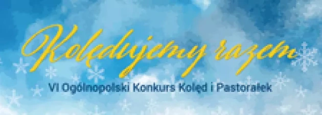 VI Ogólnopolski Konkurs Kolęd i Pastorałek „Kolędujemy razem"