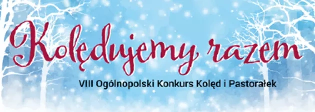 VIII Ogólnopolski Konkurs Kolęd i Pastorałek „Kolędujemy razem"