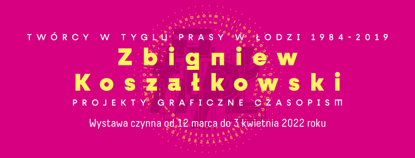 &bdquo;Tw&oacute;rcy w tyglu prasy w Łodzi 1984-2019. Zbigniew Koszałkowski. Projekty graficzne czasopism&rdquo;.